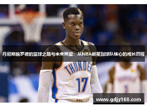 丹尼斯施罗德的篮球之路与未来展望:从NBA新星到球队核心的成长历程